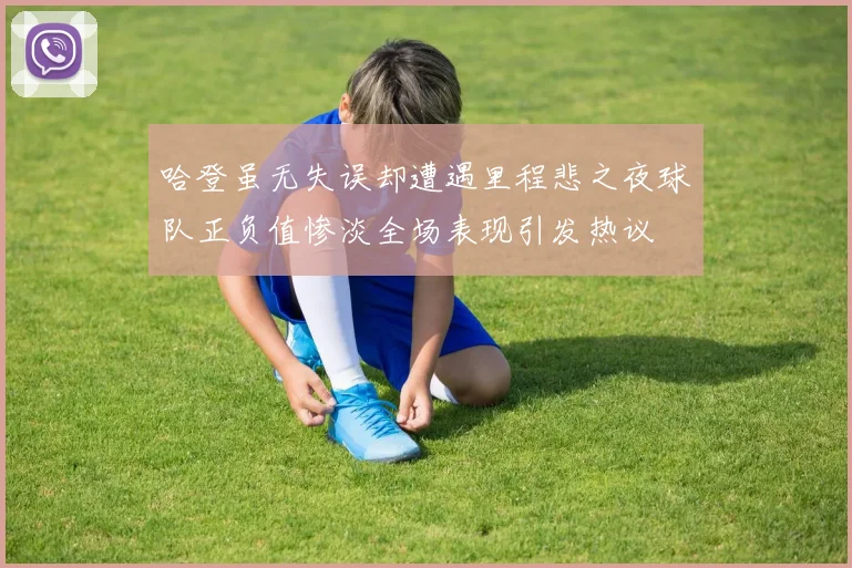 哈登虽无失误却遭遇里程悲之夜球队正负值惨淡全场表现引发热议