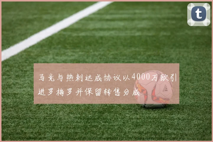 马竞与热刺达成协议以4000万欧引进罗梅罗并保留转售分成